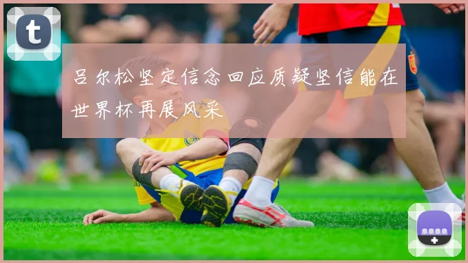 吕尔松坚定信念回应质疑坚信能在世界杯再展风采