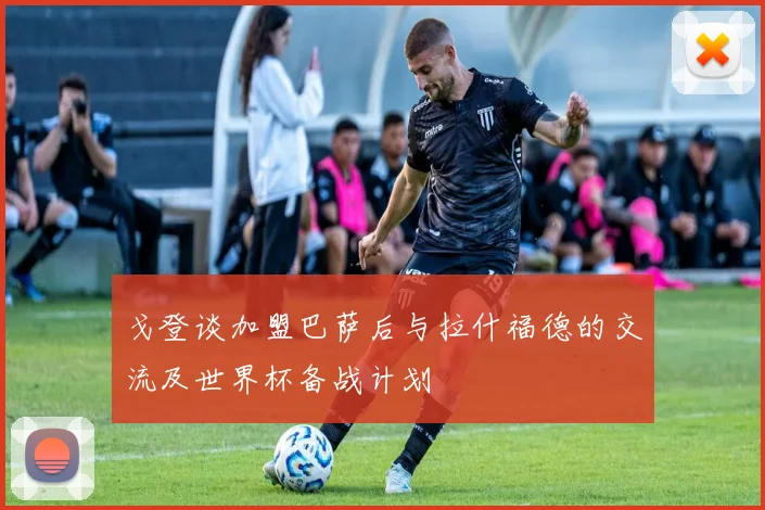 戈登谈加盟巴萨后与拉什福德的交流及世界杯备战计划
