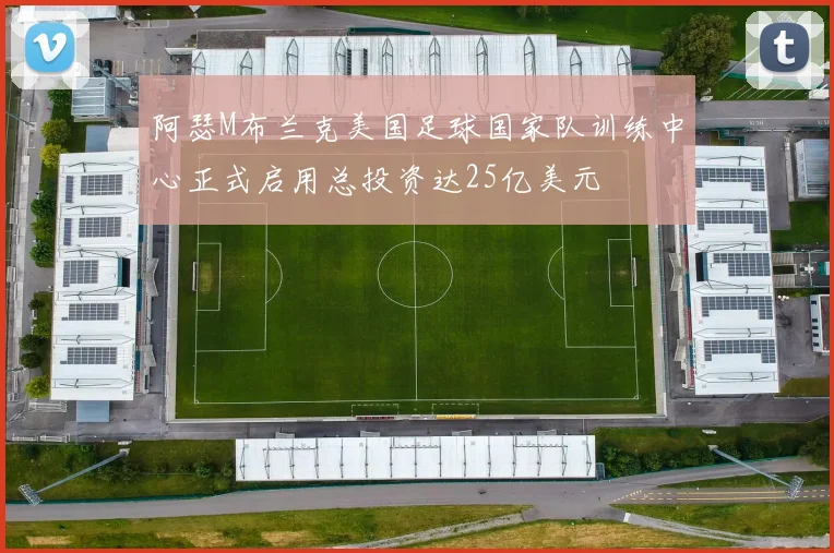 阿瑟M布兰克美国足球国家队训练中心正式启用总投资达25亿美元