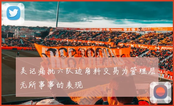 美记痛批六队边角料交易为管理层无所事事的表现