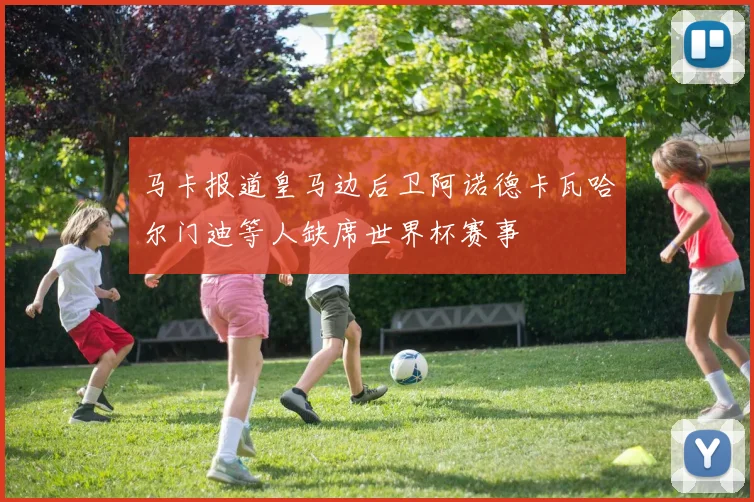 马卡报道皇马边后卫阿诺德卡瓦哈尔门迪等人缺席世界杯赛事