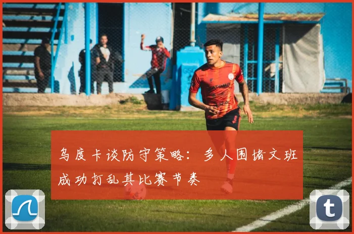 乌度卡谈防守策略：多人围堵文班成功打乱其比赛节奏