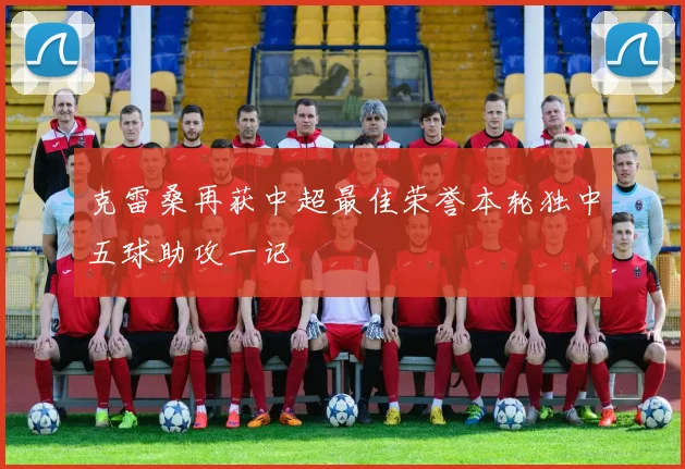 克雷桑再获中超最佳荣誉本轮独中五球助攻一记